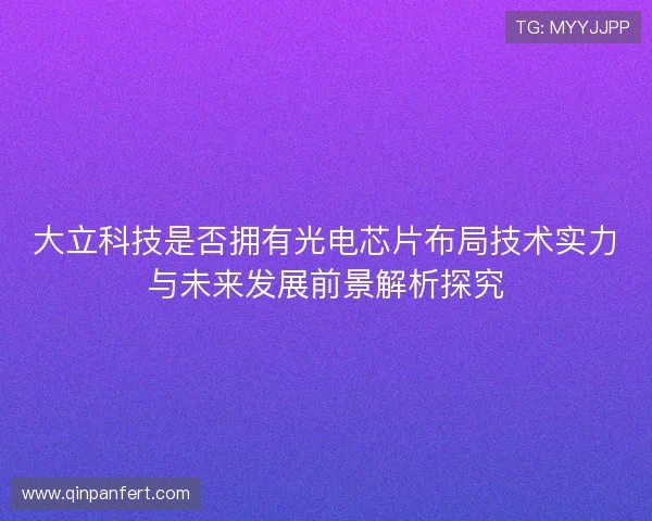 大立科技是否拥有光电芯片布局技术实力与未来发展前景解析探究